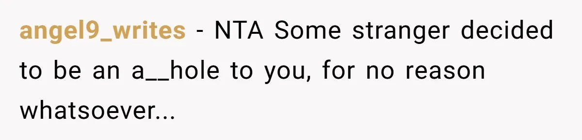 angel9_writes − NTA Some stranger decided to be an a__hole to you, for no reason whatsoever...
