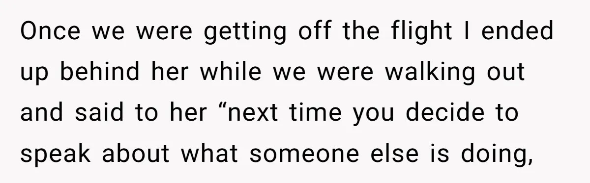 Once we were getting off the flight I ended up behind her while we were walking out and said to her “next time you decide to speak about what someone...