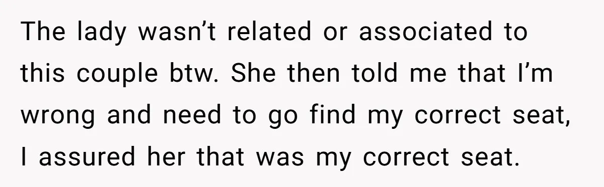 The lady wasn’t related or associated to this couple btw. She then told me that I’m wrong and need to go find my correct seat, I assured her that was...
