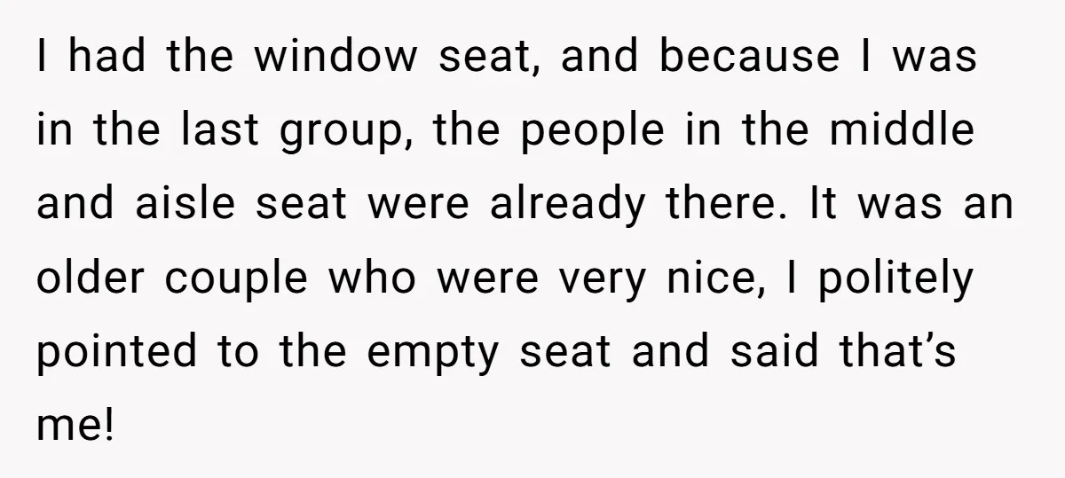 I had the window seat, and because I was in the last group, the people in the middle and aisle seat were already there. It was an older couple who...
