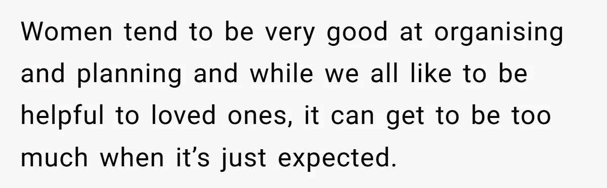 Women tend to be very good at organising and planning and while we all like to be helpful to loved ones, it can get to be too much when it’s...