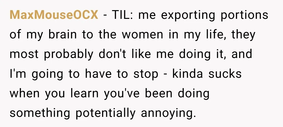 MaxMouseOCX − TIL: me exporting portions of my brain to the women in my life, they most probably don't like me doing it, and I'm going to have to stop...