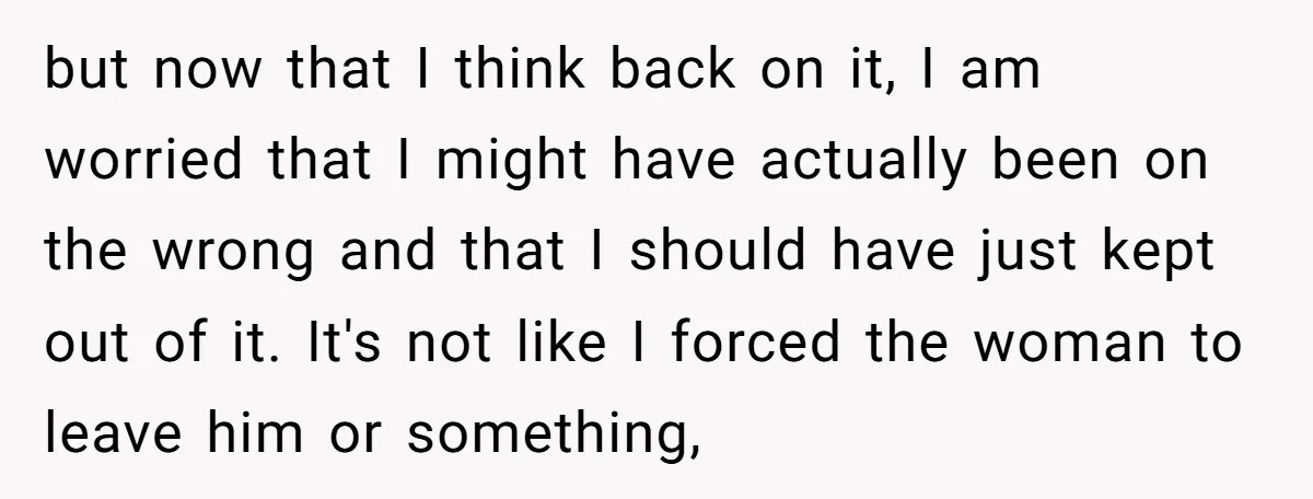 but now that I think back on it, I am worried that I might have actually been on the wrong and that I should have just kept out of it....