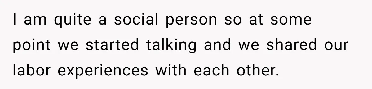 I am quite a social person so at some point we started talking and we shared our labor experiences with each other.