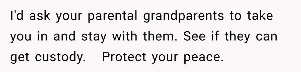 I'd ask your parental grandparents to take you in and stay with them. See if they can get custody. Protect your peace.