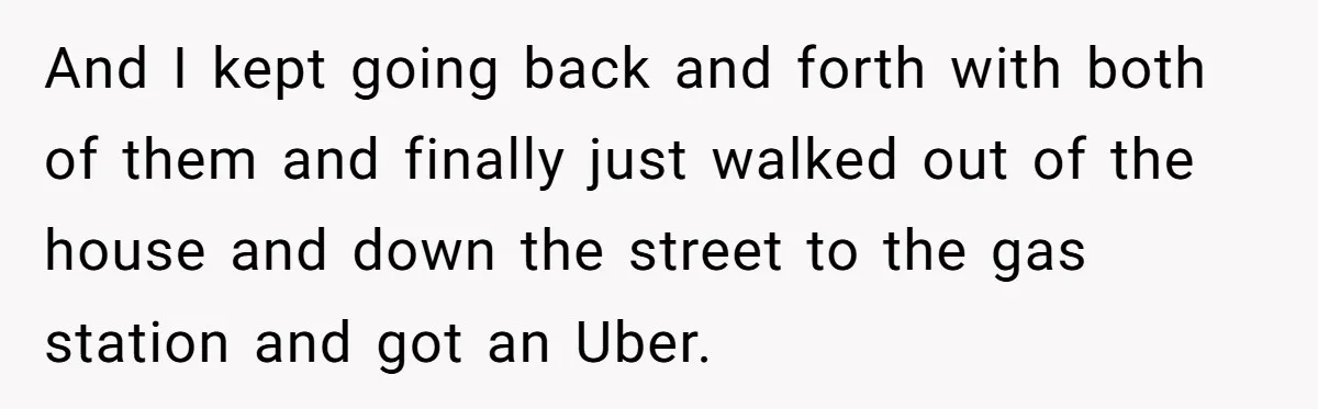 And I kept going back and forth with both of them and finally just walked out of the house and down the street to the gas station and got an...