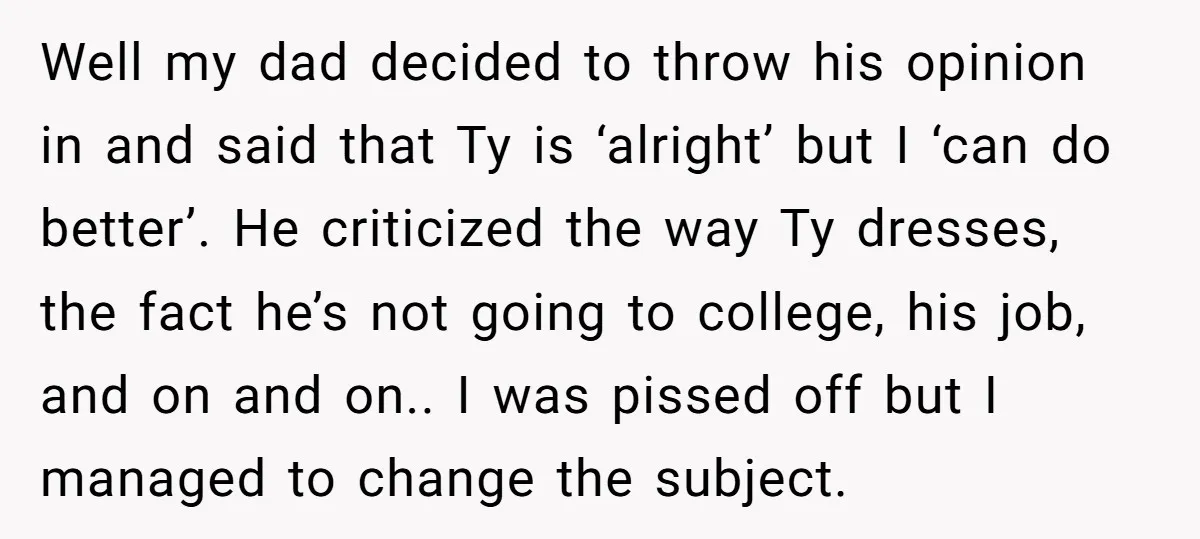 Well my dad decided to throw his opinion in and said that Ty is ‘alright’ but I ‘can do better’. He criticized the way Ty dresses, the fact he’s not...