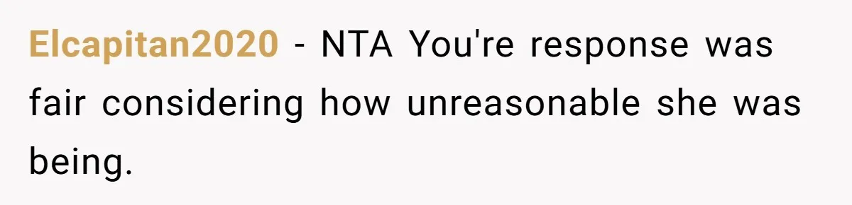 Elcapitan2020 − NTA You're response was fair considering how unreasonable she was being.
