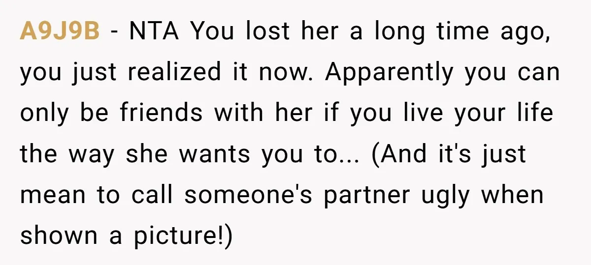 A9J9B − NTA You lost her a long time ago, you just realized it now. Apparently you can only be friends with her if you live your life the way...