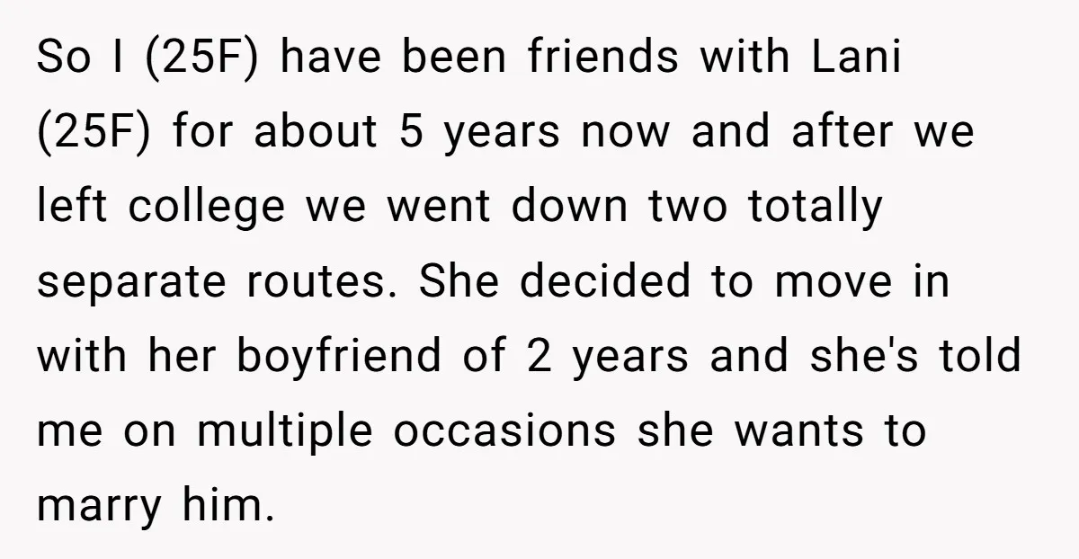 So I (25F) have been friends with Lani (25F) for about 5 years now and after we left college we went down two totally separate routes. She decided to move...
