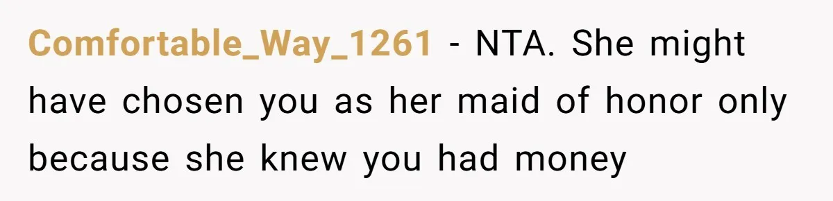 Comfortable_Way_1261 − NTA. She might have chosen you as her maid of honor only because she knew you had money