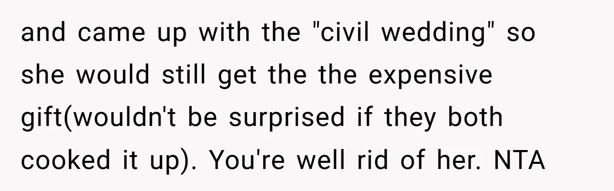 and came up with the "civil wedding" so she would still get the the expensive gift(wouldn't be surprised if they both cooked it up). You're well rid of her. NTA