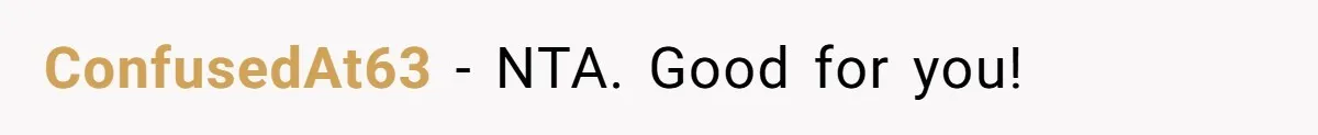 ConfusedAt63 − NTA. Good for you!
