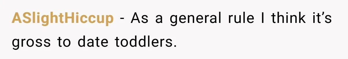 ASlightHiccup − As a general rule I think it’s gross to date toddlers.