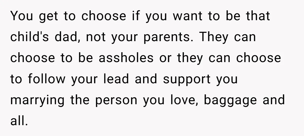 You get to choose if you want to be that child's dad, not your parents. They can choose to be assholes or they can choose to follow your lead and...