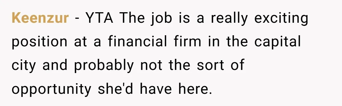 Keenzur − YTA The job is a really exciting position at a financial firm in the capital city and probably not the sort of opportunity she'd have here.