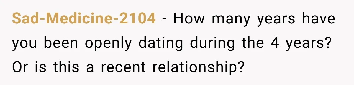 Sad-Medicine-2104 − How many years have you been openly dating during the 4 years? Or is this a recent relationship?