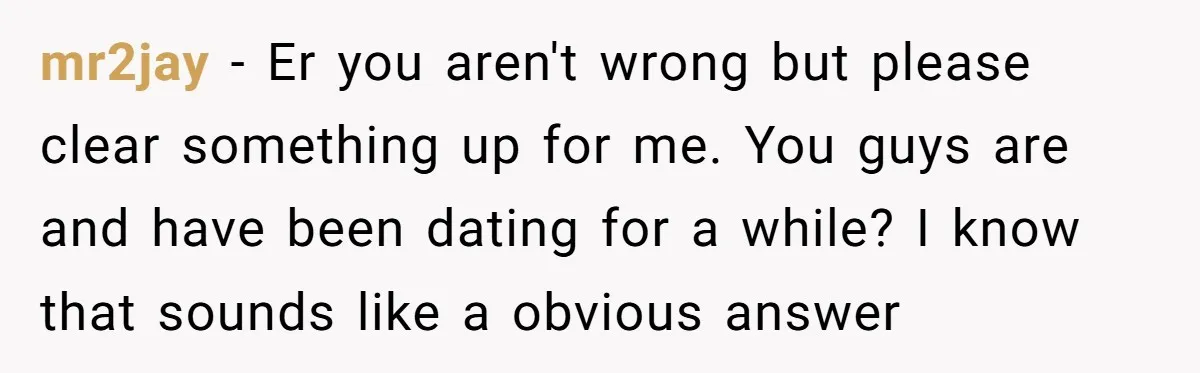 mr2jay − Er you aren't wrong but please clear something up for me. You guys are and have been dating for a while? I know that sounds like a obvious...