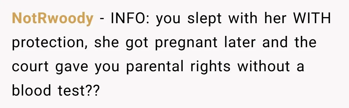 NotRwoody − INFO: you slept with her WITH protection, she got pregnant later and the court gave you parental rights without a blood test??