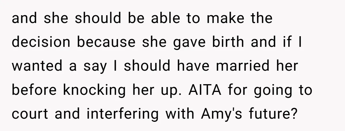 and she should be able to make the decision because she gave birth and if I wanted a say I should have married her before knocking her up. AITA for...