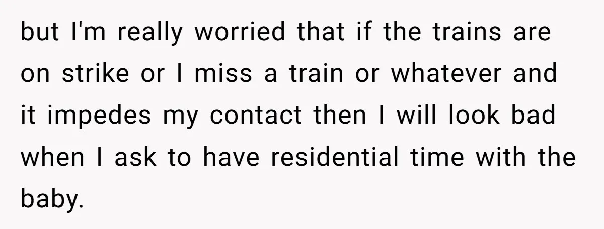 but I'm really worried that if the trains are on strike or I miss a train or whatever and it impedes my contact then I will look bad when I...