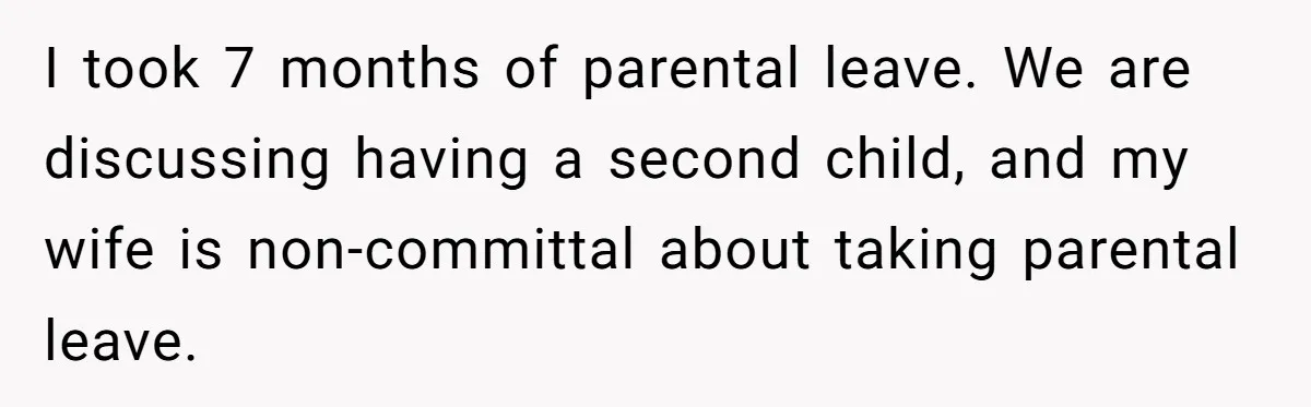 I took 7 months of parental leave. We are discussing having a second child, and my wife is non-committal about taking parental leave.