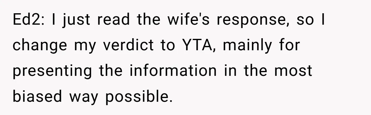 Ed2: I just read the wife's response, so I change my verdict to YTA, mainly for presenting the information in the most biased way possible.