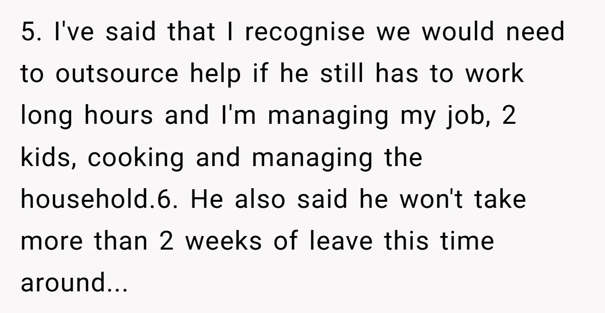 5. I've said that I recognise we would need to outsource help if he still has to work long hours and I'm managing my job, 2 kids, cooking and managing...