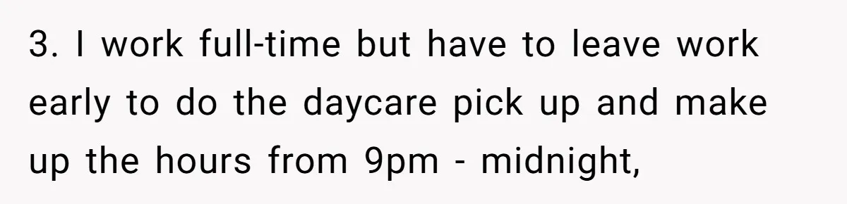 3. I work full-time but have to leave work early to do the daycare pick up and make up the hours from 9pm - midnight,