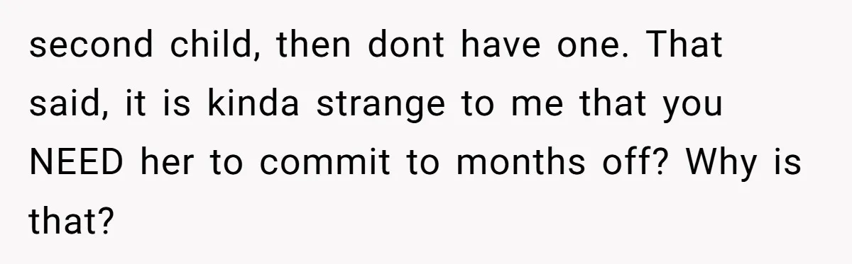 second child, then dont have one. That said, it is kinda strange to me that you NEED her to commit to months off? Why is that?