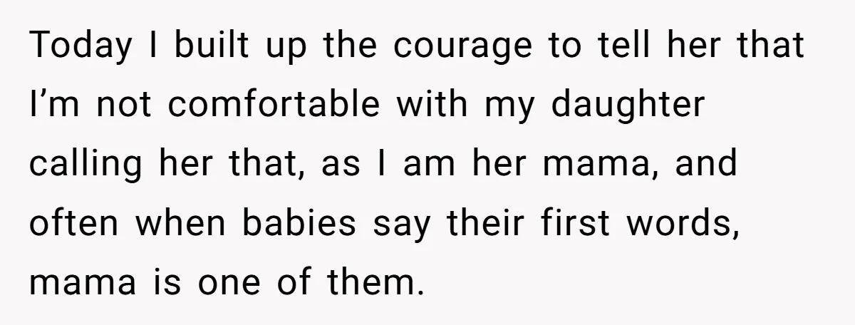 Today I built up the courage to tell her that I’m not comfortable with my daughter calling her that, as I am her mama, and often when babies say their...