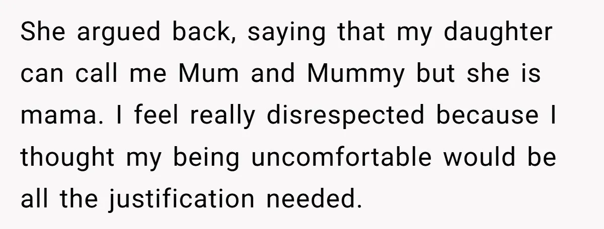 She argued back, saying that my daughter can call me Mum and Mummy but she is mama. I feel really disrespected because I thought my being uncomfortable would be all...