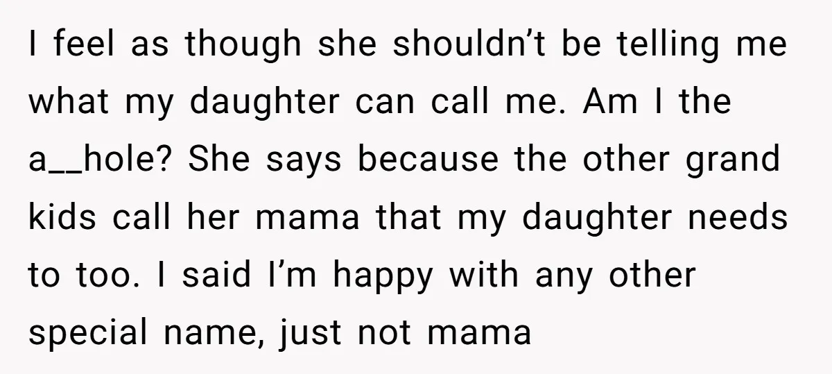 I feel as though she shouldn’t be telling me what my daughter can call me. Am I the a__hole? She says because the other grand kids call her mama that...