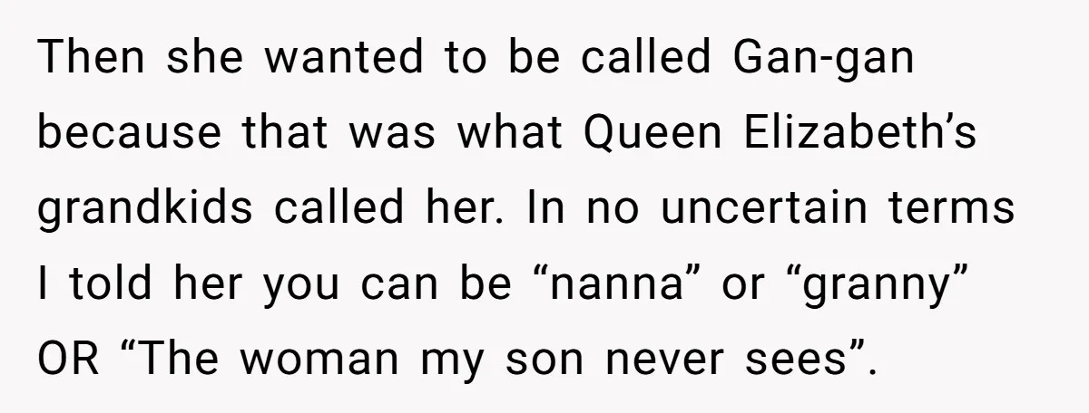 Then she wanted to be called Gan-gan because that was what Queen Elizabeth’s grandkids called her. In no uncertain terms I told her you can be “nanna” or “granny” OR...