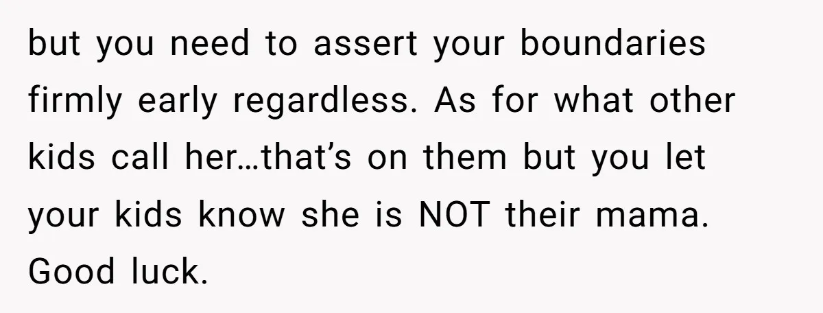 but you need to assert your boundaries firmly early regardless. As for what other kids call her…that’s on them but you let your kids know she is NOT their mama....