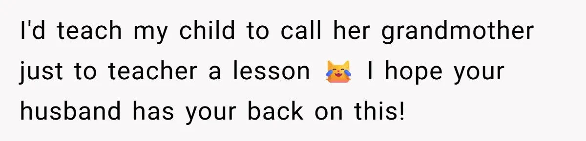 I'd teach my child to call her grandmother just to teacher a lesson 😹 I hope your husband has your back on this!