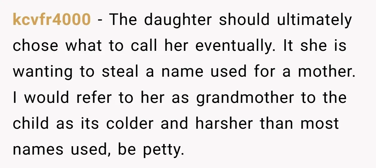 kcvfr4000 − The daughter should ultimately chose what to call her eventually. It she is wanting to steal a name used for a mother. I would refer to her as...
