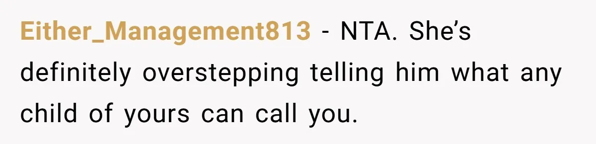 Either_Management813 − NTA. She’s definitely overstepping telling him what any child of yours can call you.