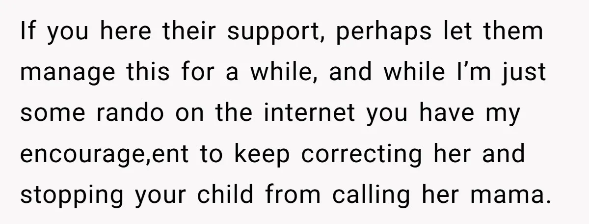 If you here their support, perhaps let them manage this for a while, and while I’m just some rando on the internet you have my encourage,ent to keep correcting her...