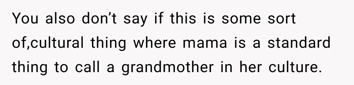 You also don’t say if this is some sort of,cultural thing where mama is a standard thing to call a grandmother in her culture.