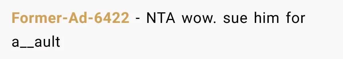 Former-Ad-6422 − NTA wow. sue him for a__ault