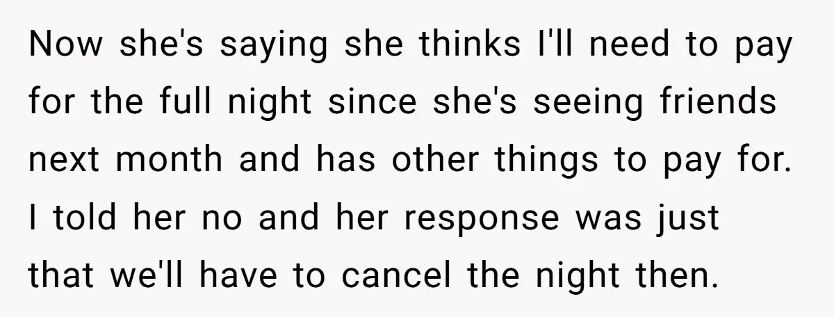 Now she's saying she thinks I'll need to pay for the full night since she's seeing friends next month and has other things to pay for. I told her no...