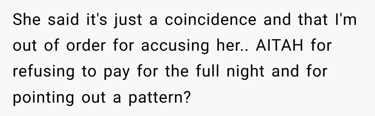 She said it's just a coincidence and that I'm out of order for accusing her.. AITAH for refusing to pay for the full night and for pointing out a pattern?