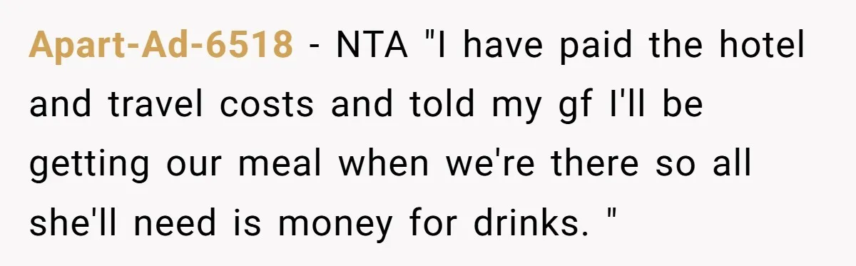 Apart-Ad-6518 − NTA "I have paid the hotel and travel costs and told my gf I'll be getting our meal when we're there so all she'll need is money for...