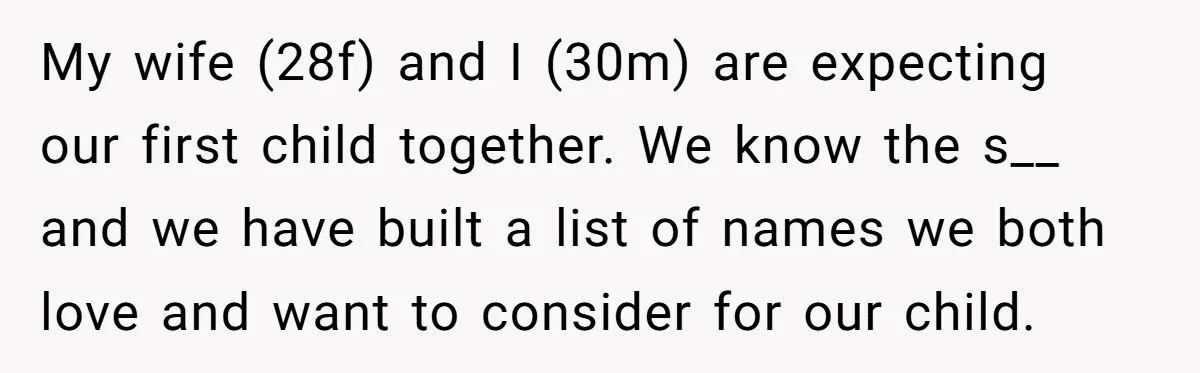 My wife (28f) and I (30m) are expecting our first child together. We know the s__ and we have built a list of names we both love and want to...