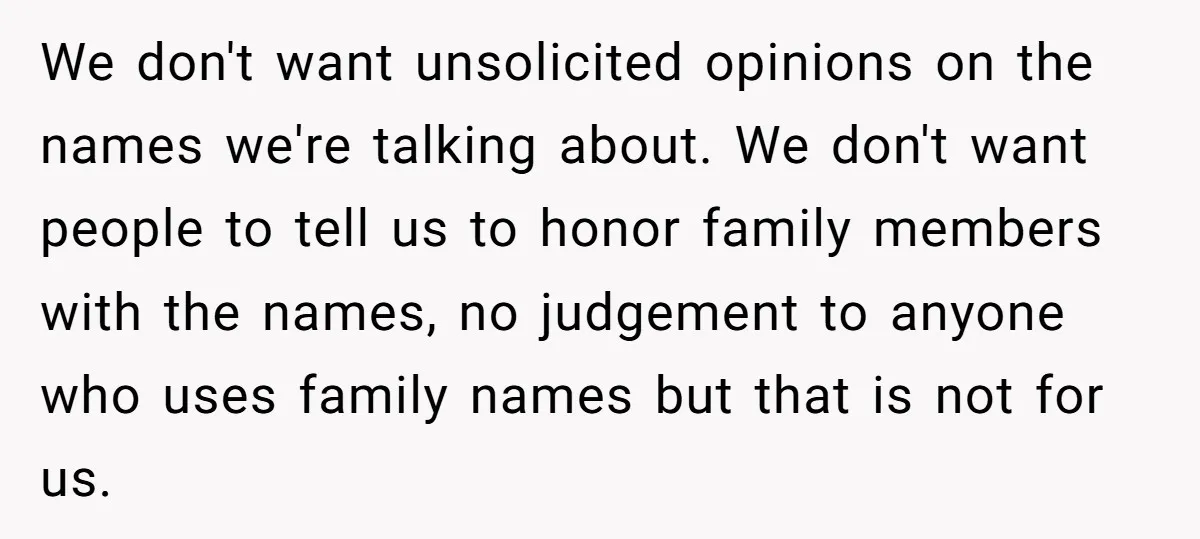 We don't want unsolicited opinions on the names we're talking about. We don't want people to tell us to honor family members with the names, no judgement to anyone who...