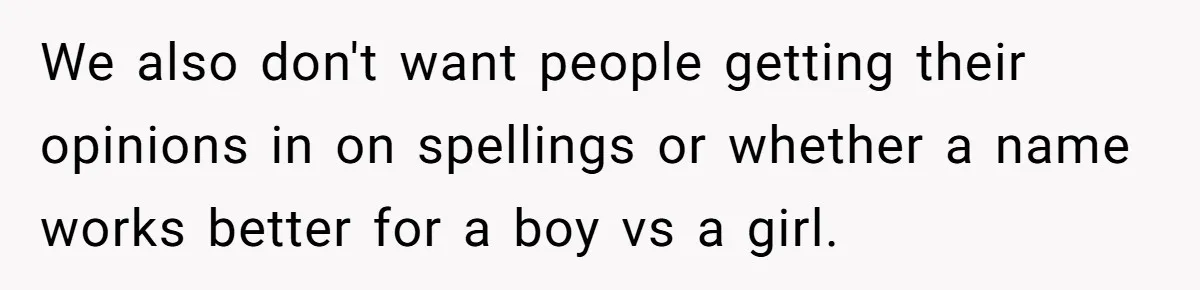 We also don't want people getting their opinions in on spellings or whether a name works better for a boy vs a girl.