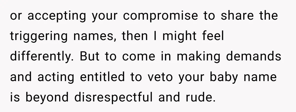 or accepting your compromise to share the triggering names, then I might feel differently. But to come in making demands and acting entitled to veto your baby name is beyond...