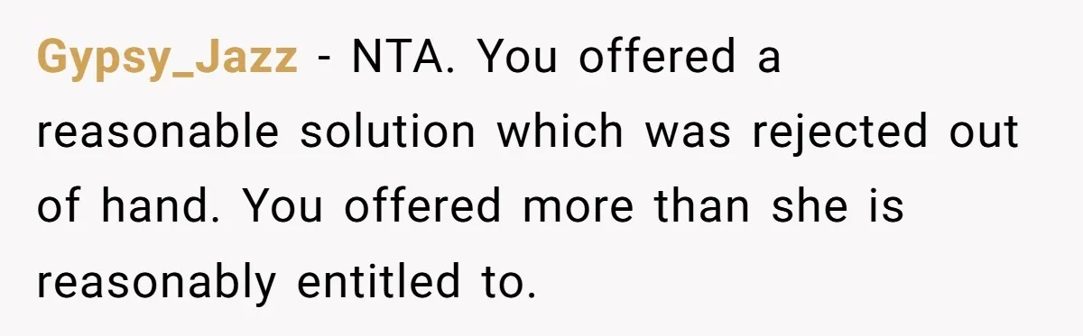 Gypsy_Jazz − NTA. You offered a reasonable solution which was rejected out of hand. You offered more than she is reasonably entitled to.