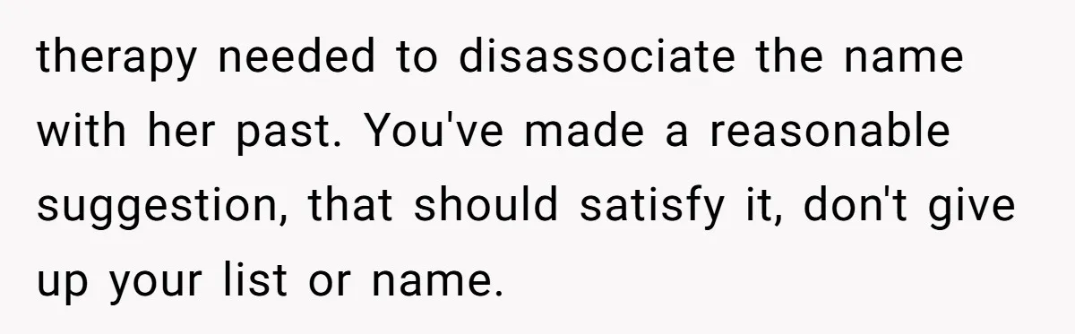 therapy needed to disassociate the name with her past. You've made a reasonable suggestion, that should satisfy it, don't give up your list or name.